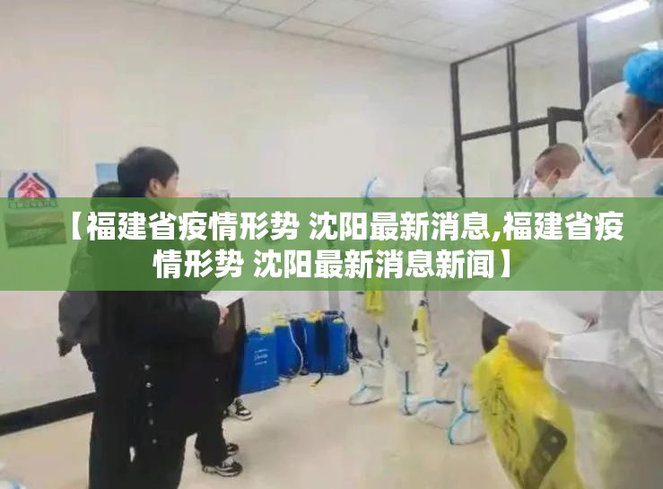 【福建省疫情形势 沈阳最新消息,福建省疫情形势 沈阳最新消息新闻】