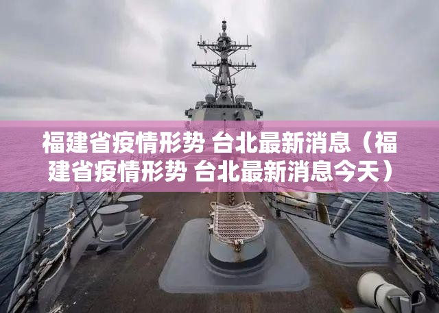 福建省疫情形势 台北最新消息（福建省疫情形势 台北最新消息今天）