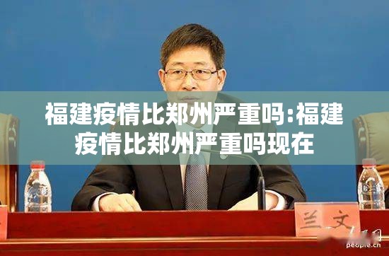 福建疫情比郑州严重吗:福建疫情比郑州严重吗现在