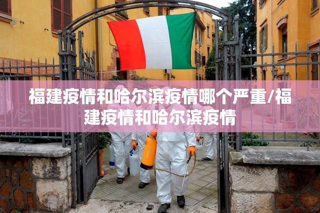 福建疫情和哈尔滨疫情哪个严重/福建疫情和哈尔滨疫情