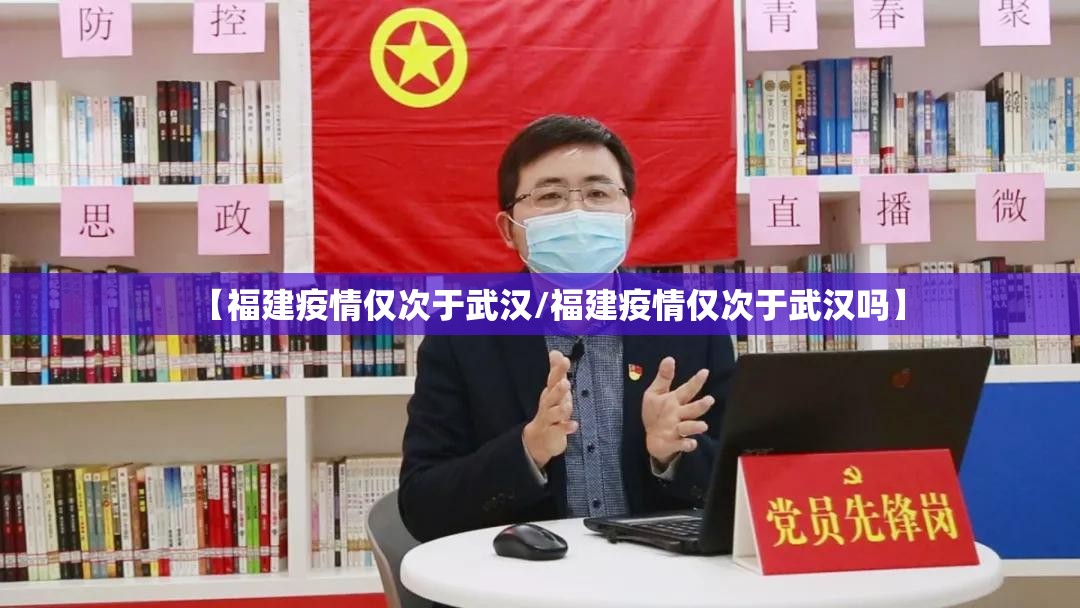 【福建疫情仅次于武汉/福建疫情仅次于武汉吗】