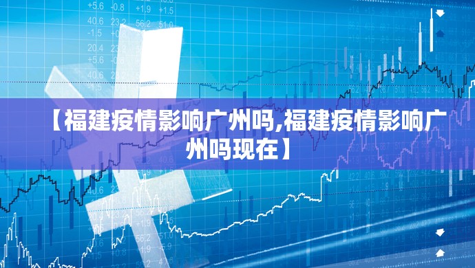 【福建疫情影响广州吗,福建疫情影响广州吗现在】