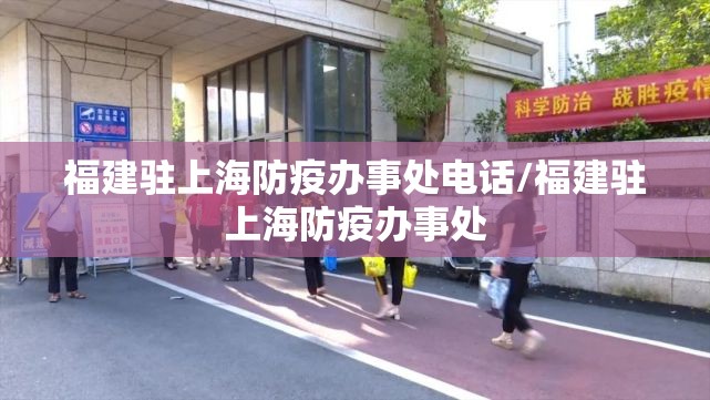 福建驻上海防疫办事处电话/福建驻上海防疫办事处