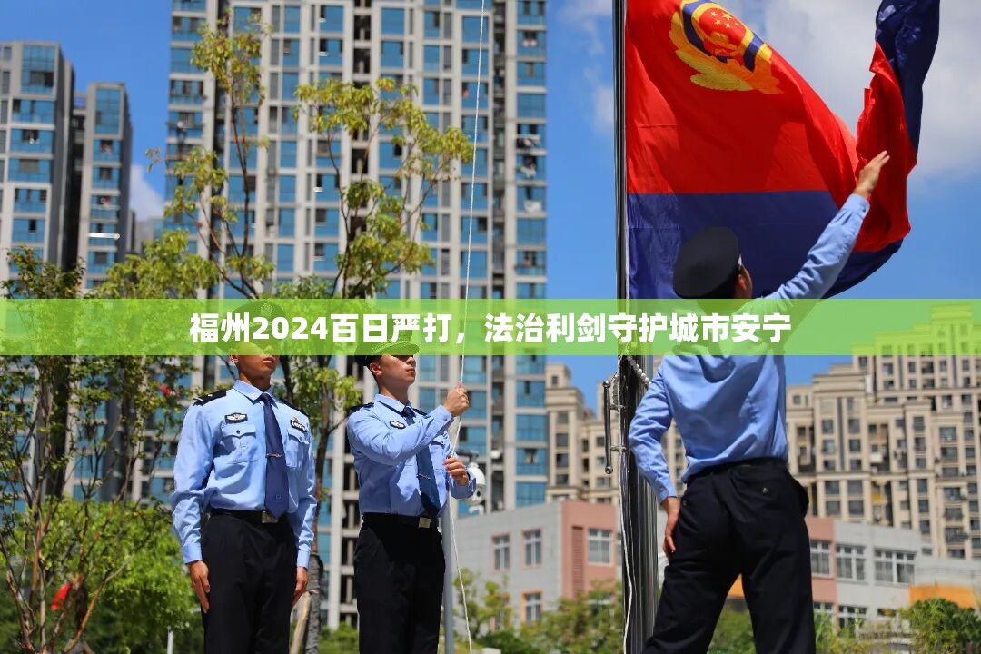 福州2024百日严打，法治利剑守护城市安宁
