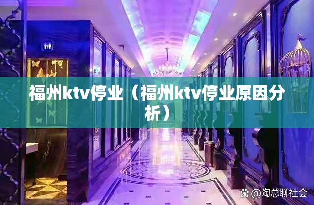 福州ktv停业（福州ktv停业原因分析）