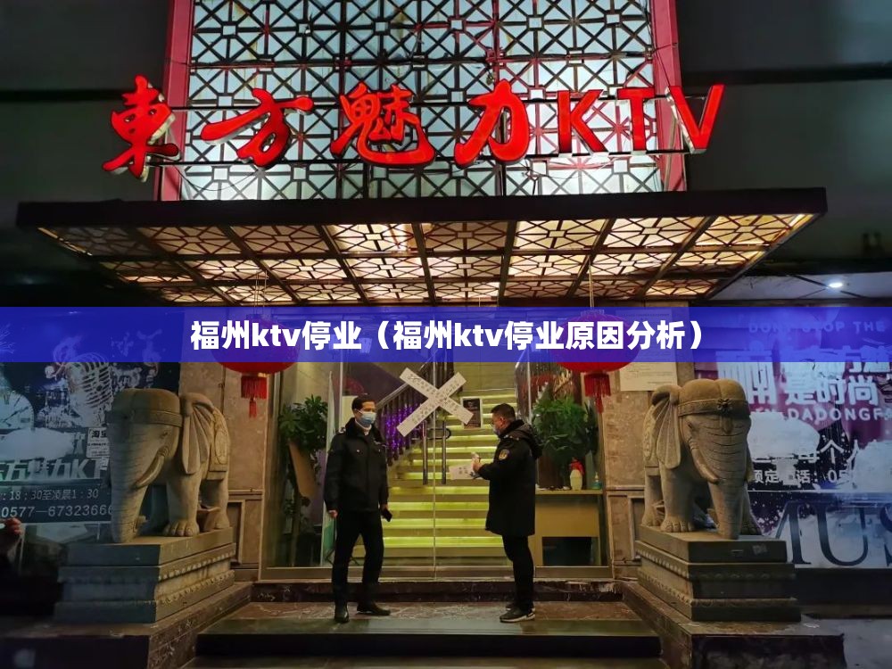 福州ktv停业（福州ktv停业原因分析）