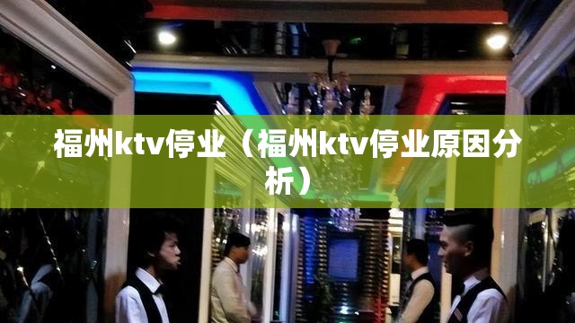 福州ktv停业（福州ktv停业原因分析）
