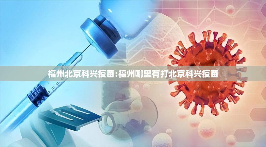 福州北京科兴疫苗:福州哪里有打北京科兴疫苗
