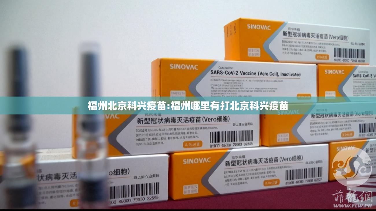 福州北京科兴疫苗:福州哪里有打北京科兴疫苗