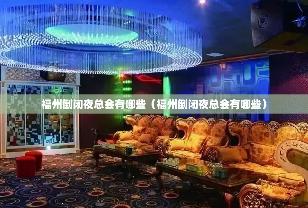 福州倒闭夜总会有哪些（福州倒闭夜总会有哪些）