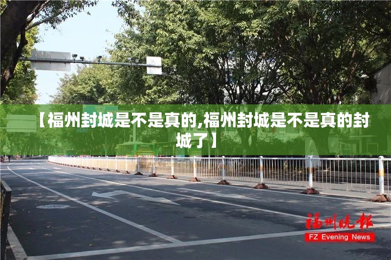 【福州封城是不是真的,福州封城是不是真的封城了】