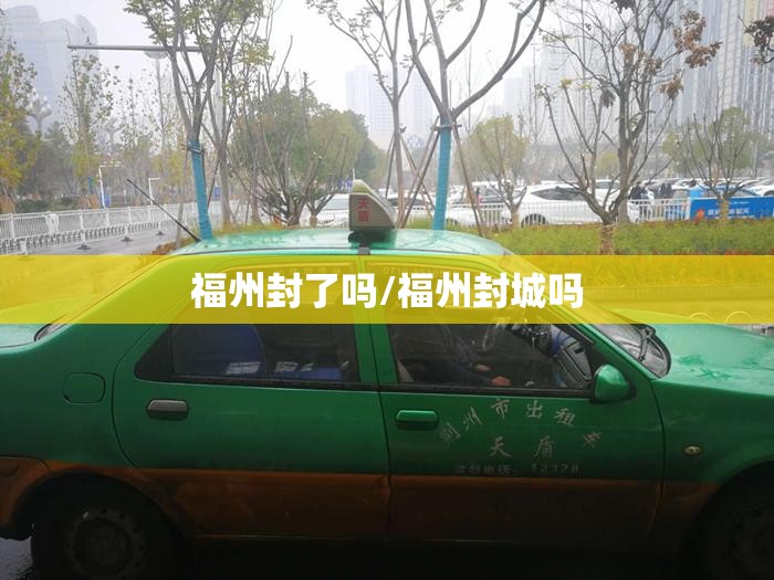 福州封了吗/福州封城吗