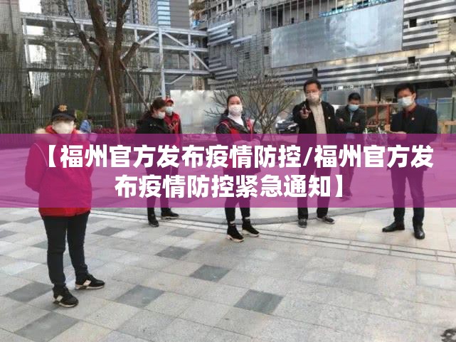 【福州官方发布疫情防控/福州官方发布疫情防控紧急通知】