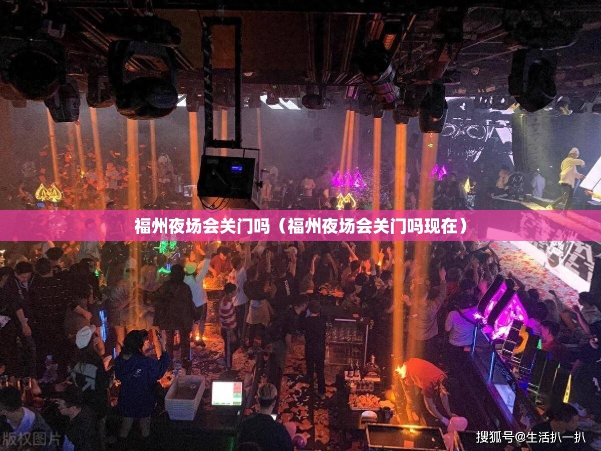 福州夜场会关门吗（福州夜场会关门吗现在）