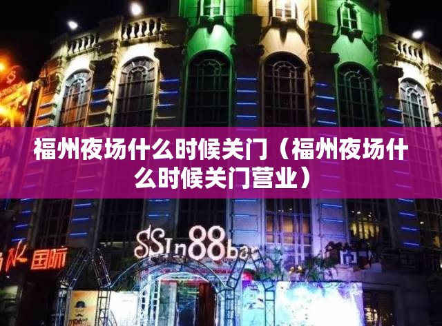 福州夜场什么时候关门（福州夜场什么时候关门营业）