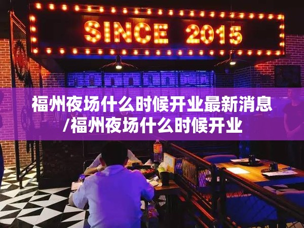 福州夜场什么时候开业最新消息/福州夜场什么时候开业