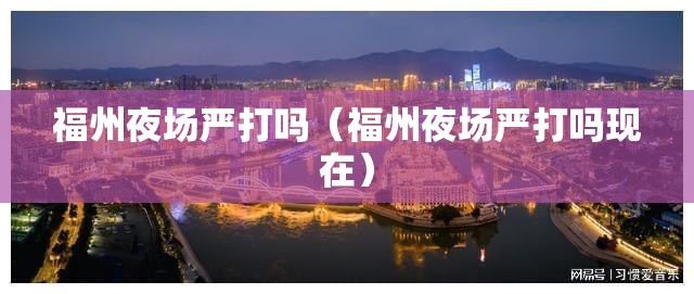 福州夜场严打吗（福州夜场严打吗现在）