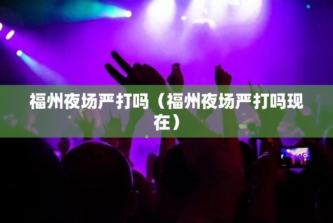 福州夜场严打吗（福州夜场严打吗现在）