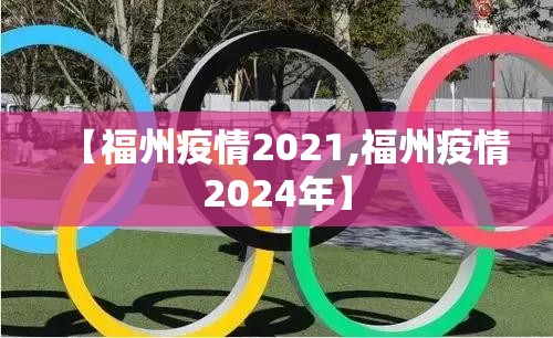 【福州疫情2021,福州疫情2024年】