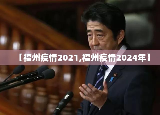 【福州疫情2021,福州疫情2024年】