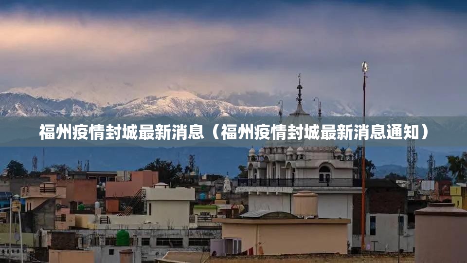 福州疫情封城最新消息（福州疫情封城最新消息通知）