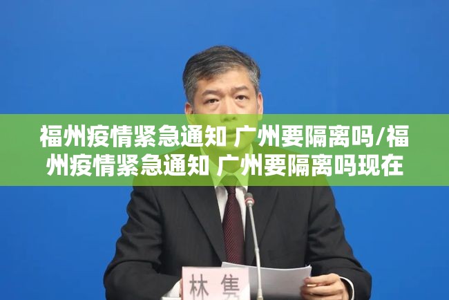 福州疫情紧急通知 广州要隔离吗/福州疫情紧急通知 广州要隔离吗现在