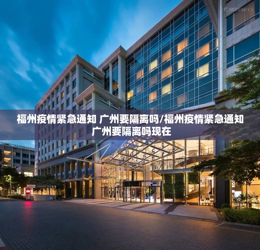 福州疫情紧急通知 广州要隔离吗/福州疫情紧急通知 广州要隔离吗现在