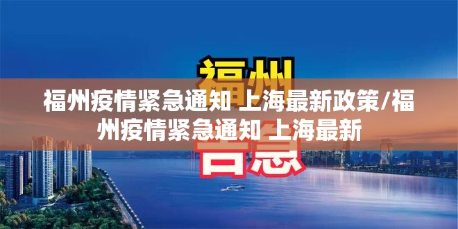 福州疫情紧急通知 上海最新政策/福州疫情紧急通知 上海最新