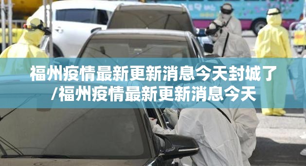 福州疫情最新更新消息今天封城了/福州疫情最新更新消息今天