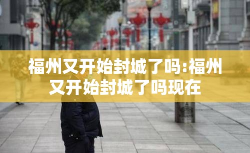 福州又开始封城了吗:福州又开始封城了吗现在