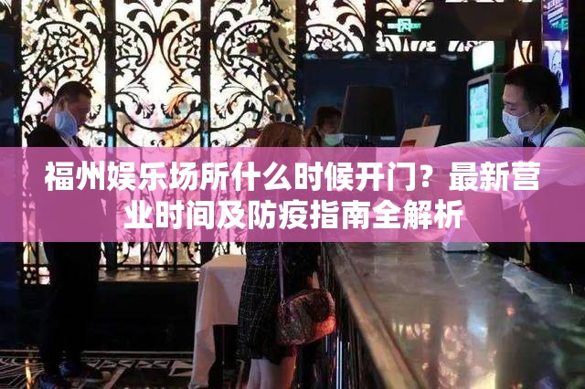 福州娱乐场所什么时候开门？最新营业时间及防疫指南全解析