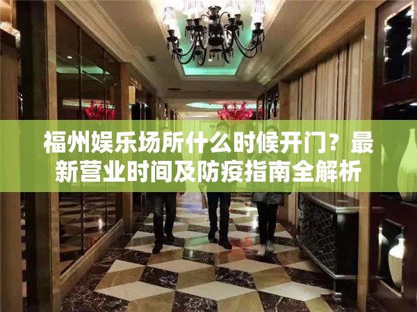福州娱乐场所什么时候开门？最新营业时间及防疫指南全解析