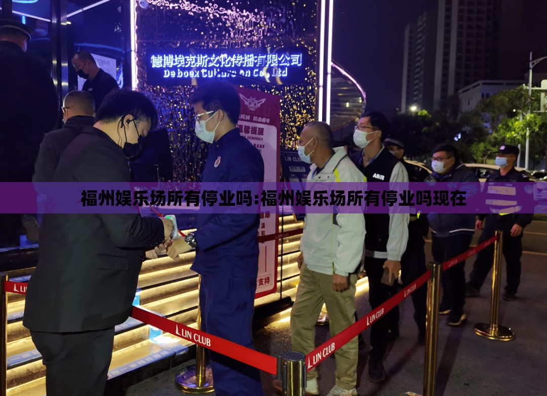 福州娱乐场所有停业吗:福州娱乐场所有停业吗现在
