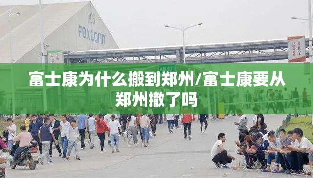 富士康为什么搬到郑州/富士康要从郑州撤了吗