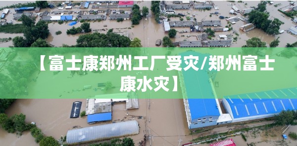 【富士康郑州工厂受灾/郑州富士康水灾】