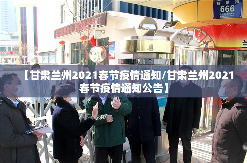 【甘肃兰州2021春节疫情通知/甘肃兰州2021春节疫情通知公告】