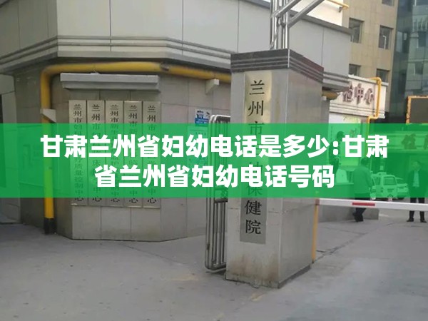 甘肃兰州省妇幼电话是多少:甘肃省兰州省妇幼电话号码