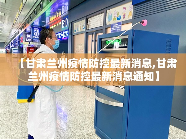 【甘肃兰州疫情防控最新消息,甘肃兰州疫情防控最新消息通知】