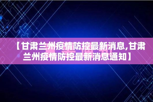 【甘肃兰州疫情防控最新消息,甘肃兰州疫情防控最新消息通知】