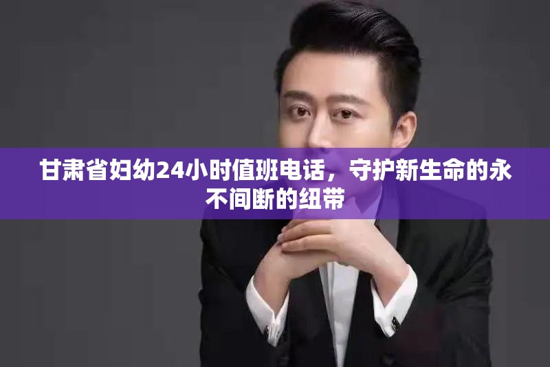 甘肃省妇幼24小时值班电话，守护新生命的永不间断的纽带