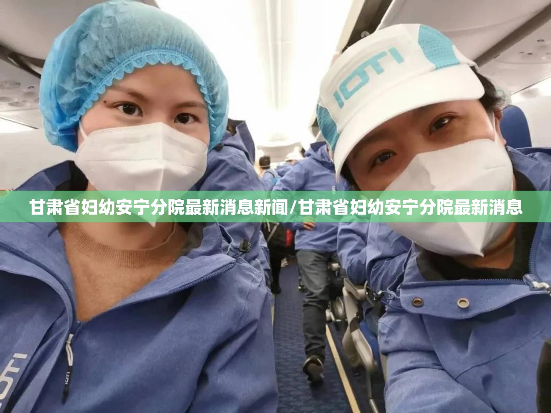 甘肃省妇幼安宁分院最新消息新闻/甘肃省妇幼安宁分院最新消息
