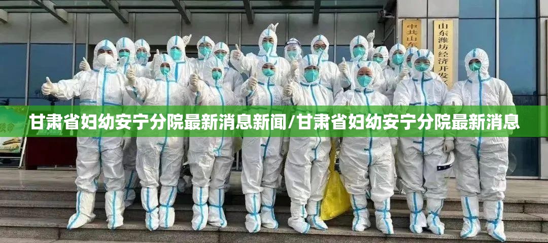 甘肃省妇幼安宁分院最新消息新闻/甘肃省妇幼安宁分院最新消息