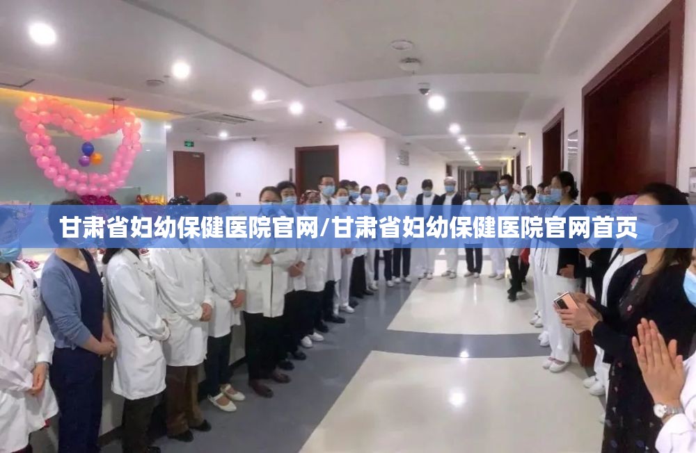 甘肃省妇幼保健医院官网/甘肃省妇幼保健医院官网首页