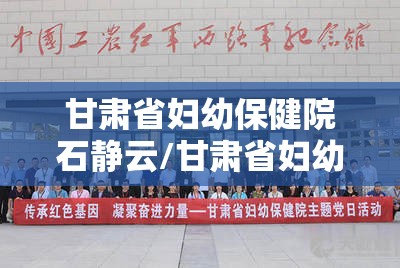甘肃省妇幼保健院石静云/甘肃省妇幼保健院石静云简介