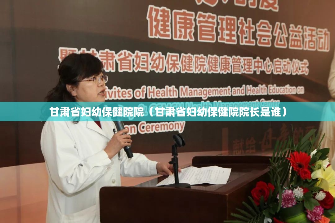 甘肃省妇幼保健院院（甘肃省妇幼保健院院长是谁）