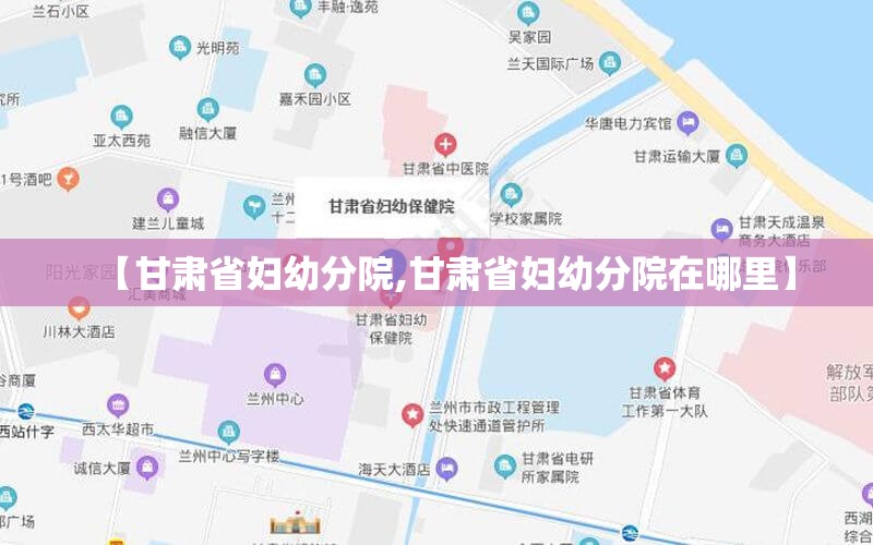 【甘肃省妇幼分院,甘肃省妇幼分院在哪里】