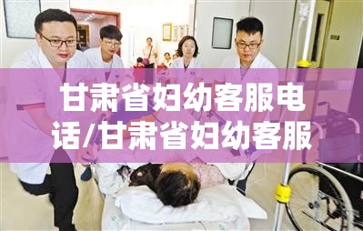 甘肃省妇幼客服电话/甘肃省妇幼客服电话是多少