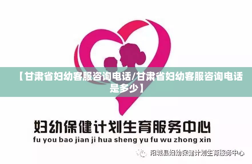 【甘肃省妇幼客服咨询电话/甘肃省妇幼客服咨询电话是多少】