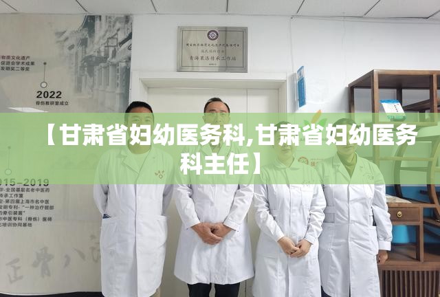 【甘肃省妇幼医务科,甘肃省妇幼医务科主任】