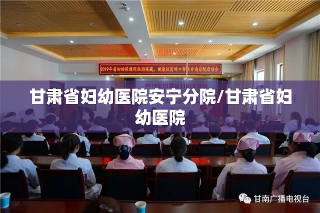 甘肃省妇幼医院安宁分院/甘肃省妇幼医院